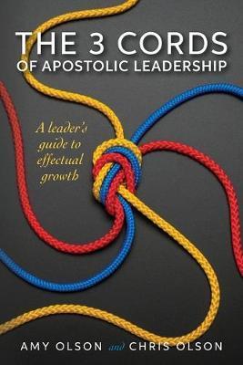 The 3 Cords of Apostolic Leadership: A leader's guide to effectual growth - Chris Olson
