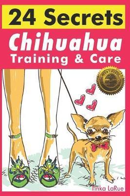 Chihuahua Training & Care: 24 Secrets - Tinka Larue