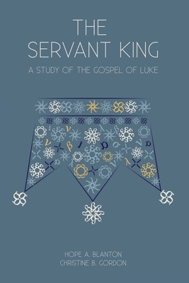 The Servant King: A Study of the Gospel of Luke - Hope A. Blanton