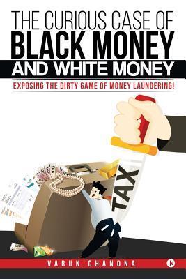 The Curious Case of Black Money and White Money: Exposing the Dirty Game of Money Laundering! - Varun Chandna