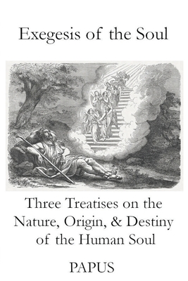 Exegesis of the Soul: Three Treatises on the Nature, Origin, & Destiny of the Human Soul - Papus