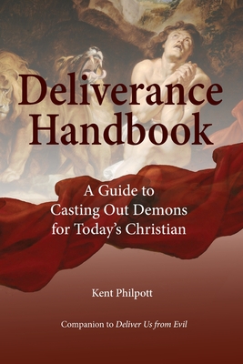 Deliverance Handbook: A Guide to Casting Out Demons for Today's Christian - Kent A. Philpott