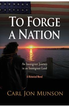 Coperta cărții 'To Forge a Nation: An Immigrant Journey in an Immigrant Land - Carl Jon Munson'