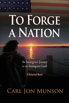 To Forge a Nation: An Immigrant Journey in an Immigrant Land - Carl Jon Munson