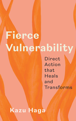 Fierce Vulnerability: Direct Action That Heals and Transforms - Kazu Haga