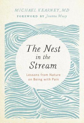 The Nest in the Stream: Lessons from Nature on Being with Pain - Michael Kearney