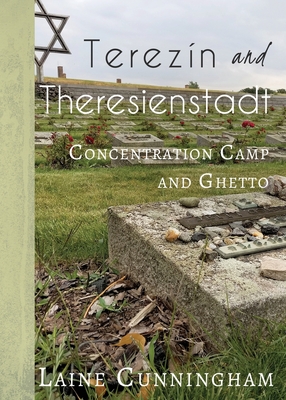 Terezín and Theresienstadt: Concentration Camp and Ghetto - Laine Cunningham