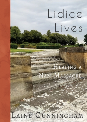 Lidice Lives: Healing a Nazi Massacre - Laine Cunningham