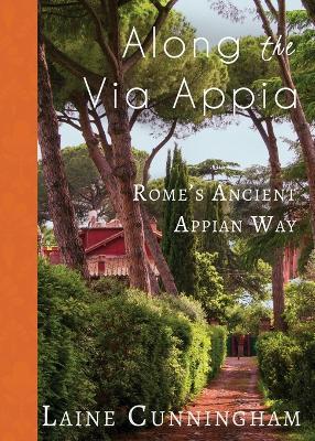 Along the Via Appia: Rome's Ancient Appian Way - Laine Cunningham