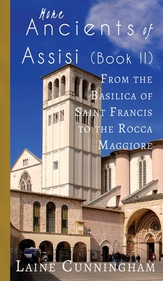 More Ancients of Assisi (Book II): From the Basilica of Saint Francis to the Rocca Maggiore - Laine Cunningham