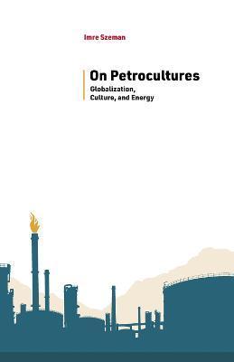 On Petrocultures: Globalization, Culture, and Energy - Imre Szeman