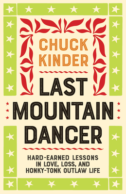 Last Mountain Dancer: Hard-Earned Lessons in Love, Loss, and Honky-Tonk Outlaw Life - Chuck Kinder
