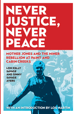 Never Justice, Never Peace: Mother Jones and the Miner Rebellion at Paint and Cabin Creeks - Ginny Savage Ayers