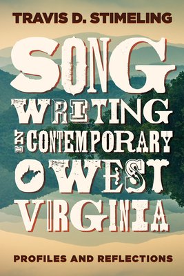 Songwriting in Contemporary West Virginia: Profiles and Reflections - Travis D. Stimeling