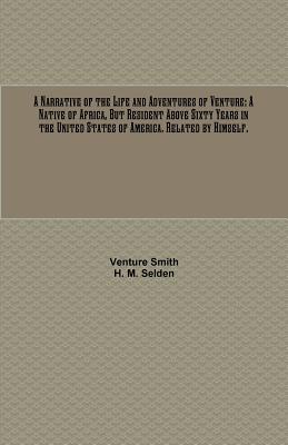 A Narrative of the Life and Adventures of Venture: A Native of Africa, But Resident Above Sixty Years in the United States of America. Related by Hims - Venture Smith