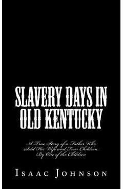 Coperta cărții 'Slavery Days in Old Kentucky: A True Story of a Father Who Sold His Wife and Four Children. By One of the Children -'