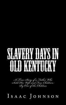 Coperta cărții 'Slavery Days in Old Kentucky: A True Story of a Father Who Sold His Wife and Four Children. By One of the Children -'