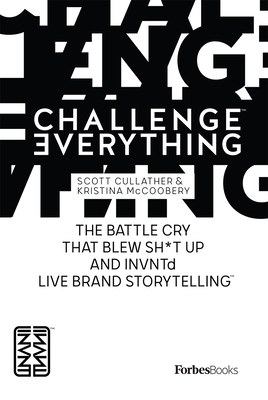 Forbesbooks: Challenge Everything: The Battle Cry That Blew Sh*t Up and Invntd Live Brand Storytelling - Scott Cullather