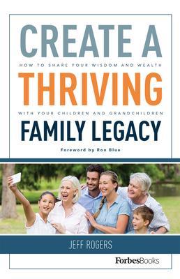 Create a Thriving Family Legacy: How to Share Your Wisdom and Wealth with Your Children and Grandchildren - Jeff Rogers