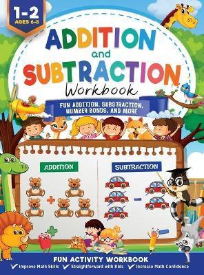 Addition and Subtraction Workbook: Math Workbook Grade 1 Fun Addition, Subtraction, Number Bonds, Fractions, Matching, Time, Money, And More - Jennifer Trace