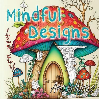 Mindful Designs: A Relaxing Coloring Book For Adults - Amelia Wells