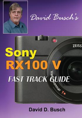 DAVID BUSCH'S Sony Cyber-shot DSC-RX100 V FAST TRACK GUIDE - David Busch