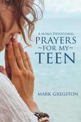 Prayers for My Teen - Mark Gregston