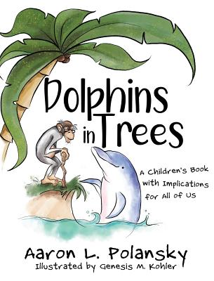 Dolphins in Trees: A Children's Book with Implications for All of Us - Aaron Polansky
