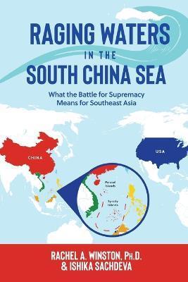Raging Waters in the South China Sea: What the Battle for Supremacy Means for Southeast Asia - Rachel A. Winston