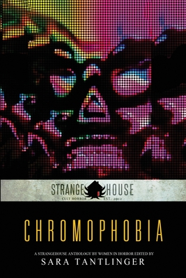 Chromophobia: A Strangehouse Anthology by Women in Horror - Sara Tantlinger