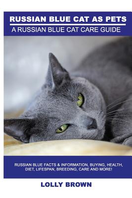 Russian Blue Cats as Pets: Russian Blue Facts & Information, buying, health, diet, lifespan, breeding, care and more! A Russian Blue Cat Care Gui - Lolly Brown