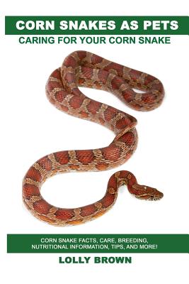 Corn Snakes as Pets: Corn Snake facts, care, breeding, nutritional information, tips, and more! Caring For Your Corn Snake - Lolly Brown