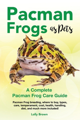 Pacman Frogs as Pets: Pacman Frog breeding, where to buy, types, care, temperament, cost, health, handling, diet, and much more included! A - Lolly Brown