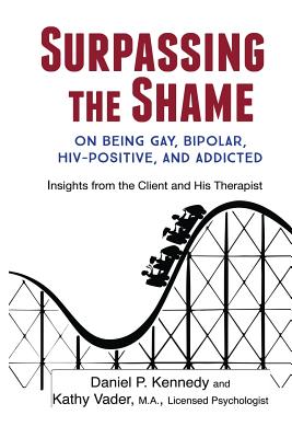 Surpassing the Shame: on Being Gay, Bipolar, HIV-Positive, and Addicted - Daniel P. Kennedy
