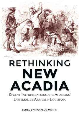 Rethinking New Acadia: Recent Interpretations on the Acadians' Dispersal and Arrival in Louisiana - Michael S. Marti