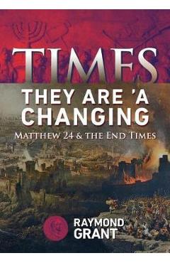 Coperta cărții 'Times - They Are 'A Changing: Matthew 24 & the End Times - Raymond W. Grant'