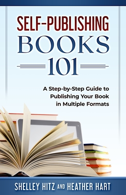 Self-Publishing Books 101: A Step-by-Step Guide to Publishing Your Book in Multiple Formats - Heather Hart