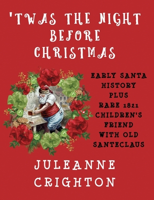 'Twas the Night Before Christmas: Early Santa History Plus Rare 1821 Children's Friend with Old Santeclaus - Juleanne Crighton