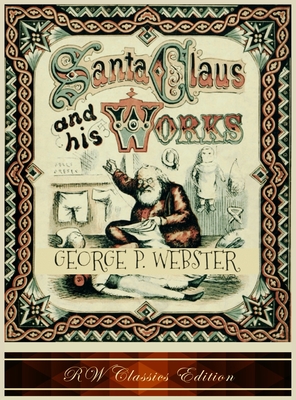 Santa Claus and His Works (RW Classics Edition, Illustrated) - George P. Webster