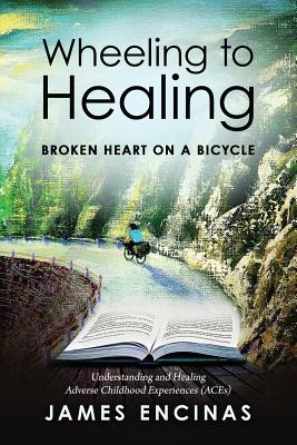 Wheeling to Healing...Broken Heart on a Bicycle: Understanding and Healing Adverse Childhood Experiences (ACEs) - James Encinas