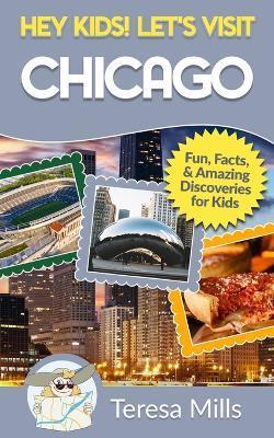 Hey Kids! Let's Visit Chicago: Fun Facts and Amazing Discoveries for Kids - Teresa Mills