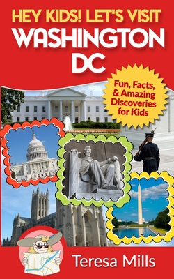 Hey Kids! Let's Visit Washington DC: Fun, Facts and Amazing Discoveries for Kids - Teresa Mills