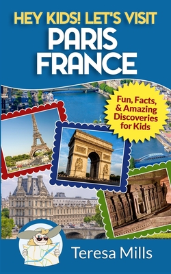 Hey Kids! Let's Visit Paris France: Fun, Facts and Amazing Discoveries for Kids - Teresa Mills