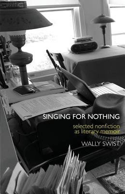 Singing for Nothing: Selected Nonfiction as Literary Memoir - Wally Swist