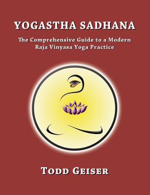 Yogastha Sadhana: The Comprehensive Guide to a Modern Raja Vinyasa Yoga Practice - Todd Geiser