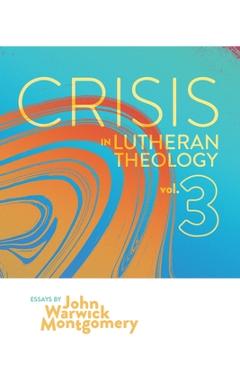 Coperta cărții 'Crisis in Lutheran Theology, Vol. 3: The Validity and Relevance of Historic Lutheranism vs. Its Contemporary Rivals -'