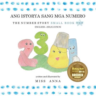 The Number Story 1 ANG ISTORYA SANG MGA NUMERO: Small Book One English-Hiligaynon - Anna 