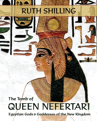 The Tomb of Queen Nefertari: Egyptian Gods and Goddesses of the New Kingdom - Ruth Shilling