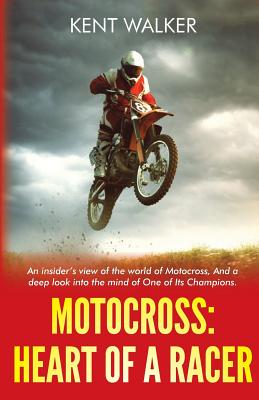 Motocross: Heart of a Racer: An Insiders View of the World of Motocross and a Deep Look into the Mind of One of it's champions - Kent Walker