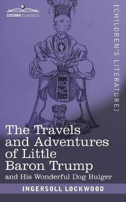 The Travels and Adventures of Little Baron Trump: and His Wonderful Dog Bulger - Ingersoll Lockwood